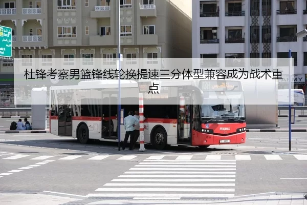 杜锋考察男篮锋线轮换提速三分体型兼容成为战术重点