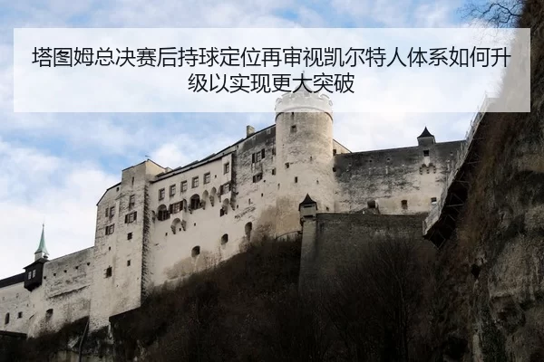 塔图姆总决赛后持球定位再审视凯尔特人体系如何升级以实现更大突破