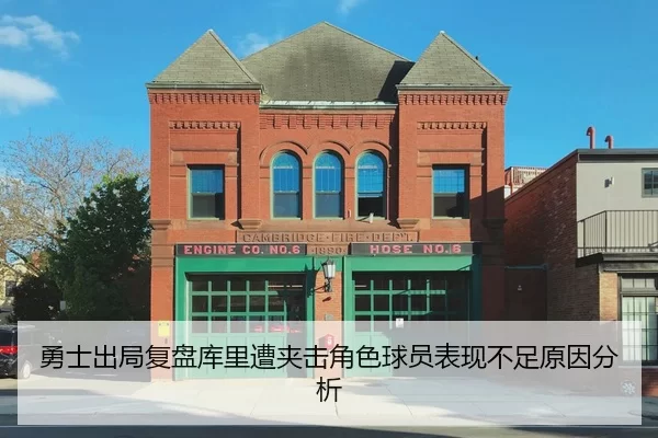 勇士出局复盘库里遭夹击角色球员表现不足原因分析