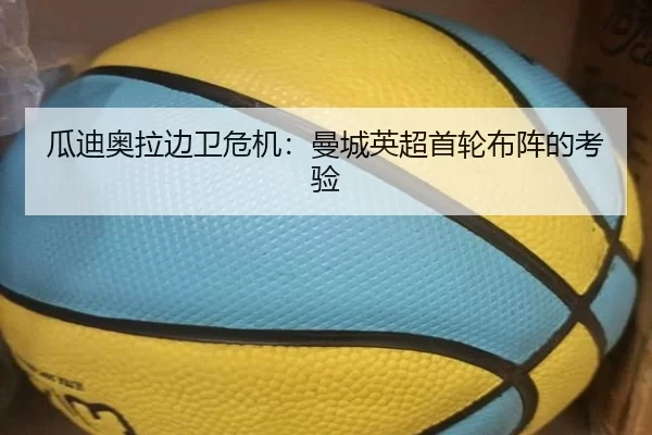 瓜迪奥拉边卫危机：曼城英超首轮布阵的考验