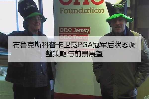 布鲁克斯科普卡卫冕PGA冠军后状态调整策略与前景展望