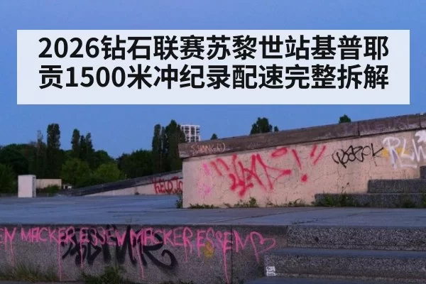 2026钻石联赛苏黎世站基普耶贡1500米冲纪录配速完整拆解