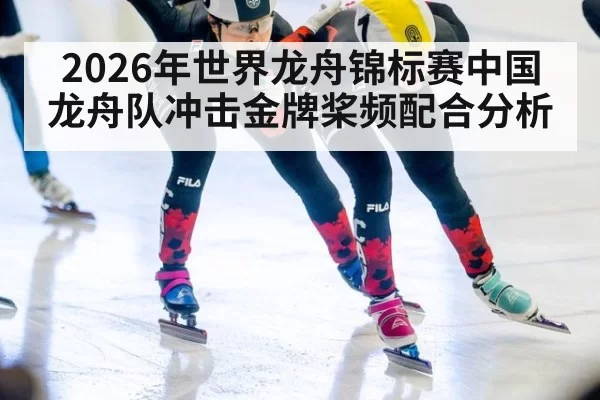 2026年世界龙舟锦标赛中国龙舟队冲击金牌桨频配合分析